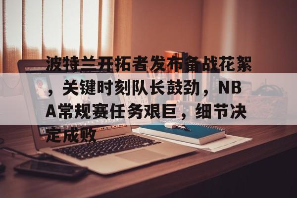 波特兰开拓者发布备战花絮，关键时刻队长鼓劲，NBA常规赛任务艰巨，细节决定成败的简单介绍-英雄联盟S15赛竞猜