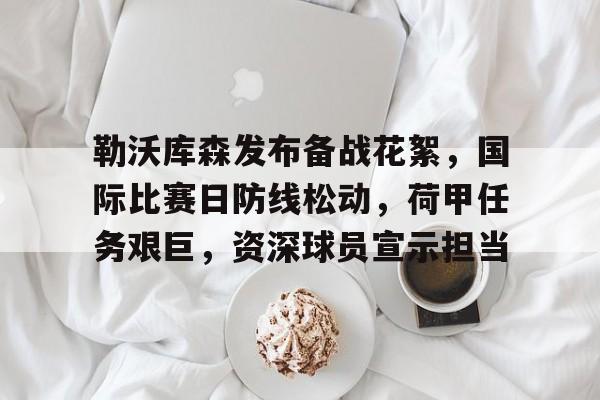 包含勒沃库森发布备战花絮，国际比赛日防线松动，荷甲任务艰巨，资深球员宣示担当的词条-英雄联盟