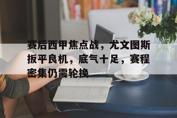 包含赛后西甲焦点战，尤文图斯扳平良机，底气十足，赛程密集仍需轮换的词条-英雄联盟S15赛竞猜